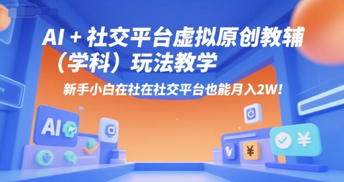 AI+小红书虚拟原创教辅（学科）玩法教学，新手小白在小红书也能月入2W（更新）