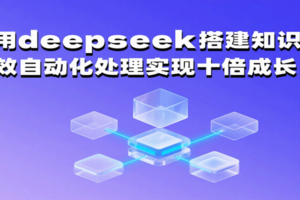 利用deepseek搭建知识库，高效自动化处理实现十倍成长！