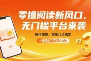 零撸阅读新风口，无门槛平台来袭，操作便捷，简单几步搞定，一部手机轻松日入3张【揭秘】
