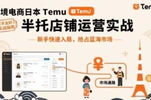 跨境电商日本Temu半托管店铺运营实战，新手快速入局，抢占蓝海市场