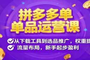 拼多多单品运营课，从下载工具到选品推广，权重提升、流量布局，新手起步盈利
