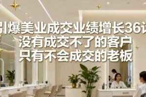 引爆美业成交业绩增长36计，没有成交不了的客户，只有不会成交的老板