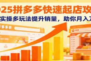 2025拼多多快速起店攻略，0-1实操多玩法提升销量，助你月入万元