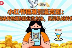 (16312期)小红书精准引流变现:突破传统副业思维,掌握精准引流方法,实现私域转化