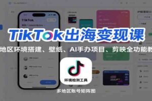TikTok出海变现课:多地区环境搭建、壁纸、AI 手办项目、剪映全功能教学