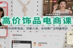 高价饰品电商课:高利润率选品,流量入池,全站推广与销量提升