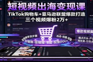 短视频出海变现课:TikTok购物车+亚马逊联盟爆款打造,三个视频爆粉2万+