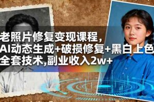 (16379期)老照片修复变现课程,AI动态生成+破损修复+黑白上色+全套技术,副业收入2w+