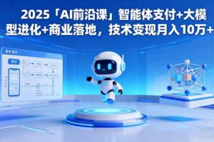 (16384期)2025「AI前沿课」智能体支付+大模型进化+商业落地,技术变现月入10万+