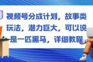 视频号分成计划,故事类玩法,潜力巨大,可以说是一匹黑马,详细教程