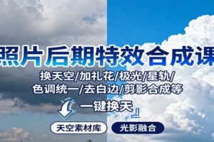 照片后期特效合成课:换天空/加礼花/极光/星轨/色调统一/去白边/ 剪影合成等