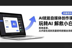 (16655期)AI赋能自媒体创作课,玩转AI 解救小白 拒绝韭菜,从内容生成到流量密码挖掘全流程