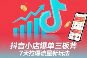 抖音小店爆单三板斧，7天拉爆流量新玩法