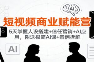 短视频商业赋能营：5天掌握人设搭建+信任营销+AI应用，附送极简AI课+案例拆解