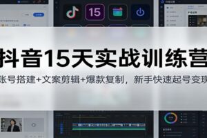 抖音15天实战训练营：账号搭建+文案剪辑+爆款复制，新手快速起号变现