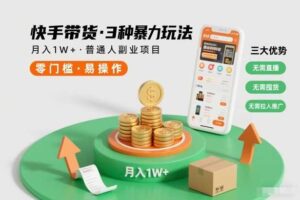 快手带货3种暴力玩法，月入1W+，无需直播、无需囤货、无需拉人推广，适合普通人副业项目