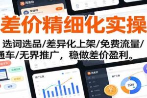 淘差价精细化实操课：选词选品/差异化上架/免费流量/直通车/无界推广，稳做差价盈利