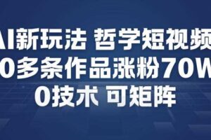 AI新玩法哲学短视频制作教学，20多条作品涨粉70W，0成本赛道，可矩阵