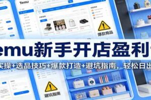 Temu新手开店盈利课：入驻实操+选品技巧+爆款打造+避坑指南，轻松日出万单