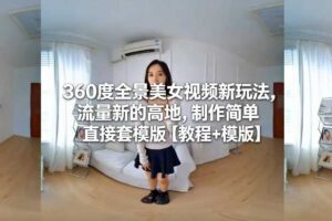 360度全景美女视频新玩法，流量新的高地，制作简单直接套模版【教程+模版】