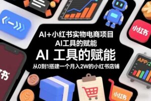 AI+小红书实物电商项目，AI工具的赋能，从0到1搭建一个月入2W的小红书店铺