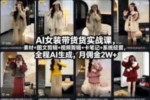 AI女装带货实战课，起号+素材+图文剪辑+视频剪辑+卡笔记+系统经营，全程AI生成，月佣金2W+
