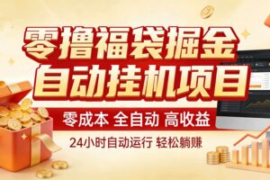 零撸福袋掘金！全自动挂机躺赚，新手也能上手