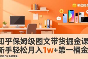 (17353期)知乎保姆级图文带货掘金课:账号打造+爆文创作+选品变现,新手轻松月入1w+第一桶金